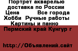 Портрет акварелью, доставка по России › Цена ­ 900 - Все города Хобби. Ручные работы » Картины и панно   . Пермский край,Кунгур г.